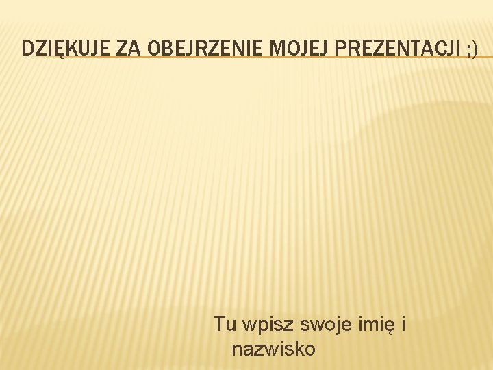 DZIĘKUJE ZA OBEJRZENIE MOJEJ PREZENTACJI ; ) Tu wpisz swoje imię i nazwisko 