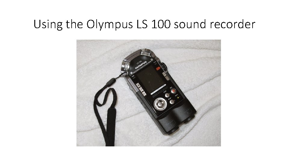 Using the Olympus LS 100 sound recorder 
