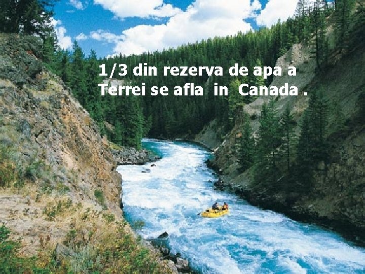 1/3 din rezerva de apa a Terrei se afla in Canada. 