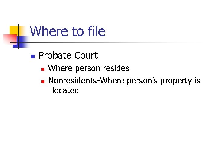 Where to file n Probate Court n n Where person resides Nonresidents-Where person’s property