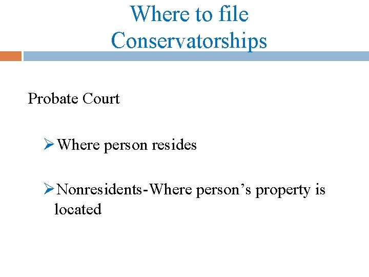 Where to file Conservatorships Probate Court ØWhere person resides ØNonresidents-Where person’s property is located
