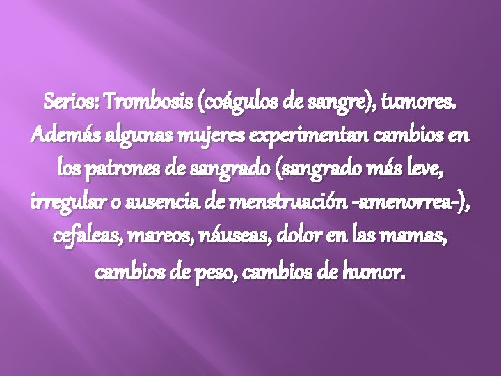 Serios: Trombosis (coágulos de sangre), tumores. Además algunas mujeres experimentan cambios en los patrones