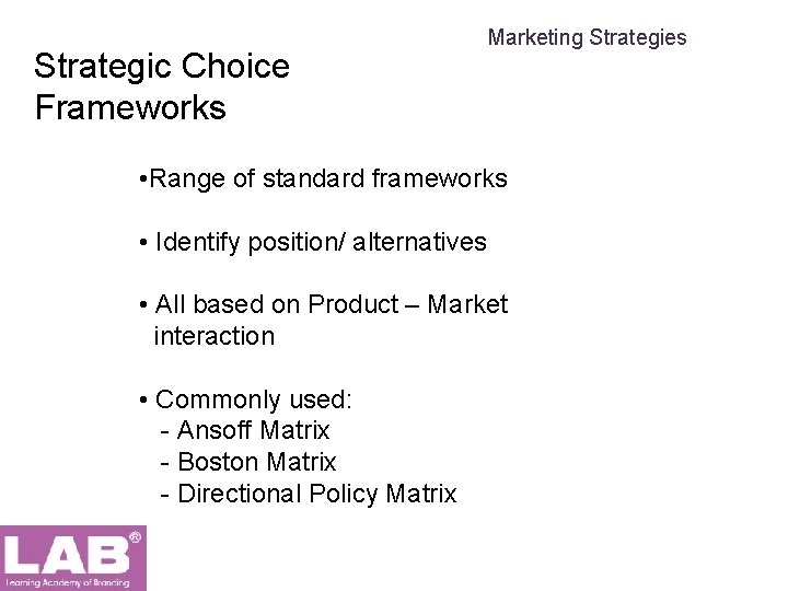 Strategic Choice Frameworks Marketing Strategies • Range of standard frameworks • Identify position/ alternatives