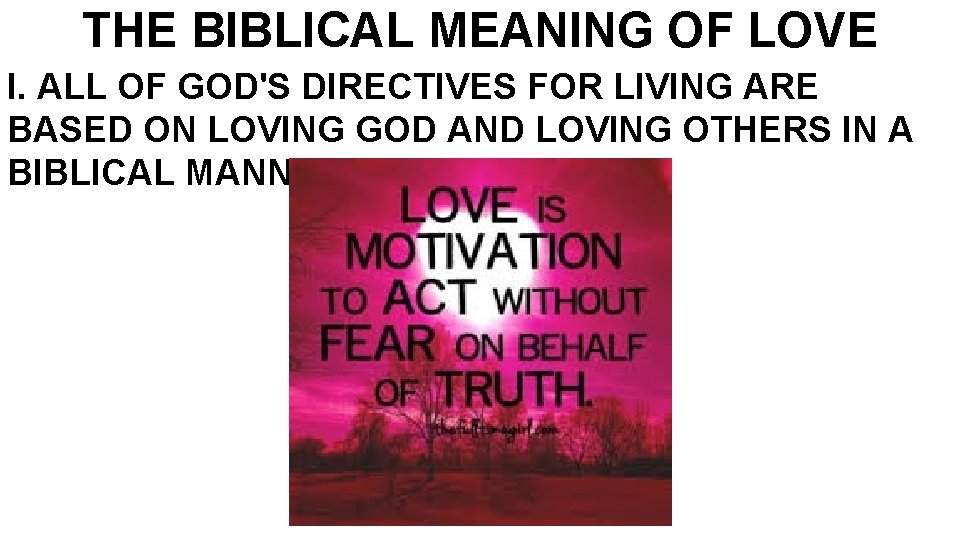 THE BIBLICAL MEANING OF LOVE I. ALL OF GOD'S DIRECTIVES FOR LIVING ARE BASED