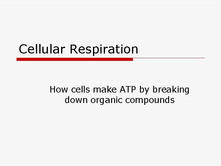 Cellular Respiration How cells make ATP by breaking down organic compounds 