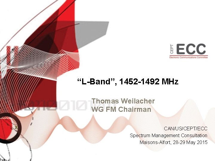 “L-Band”, 1452 -1492 MHz Thomas Weilacher WG FM Chairman CAN/US/CEPT/ECC Spectrum Management Consultation Maisons-Alfort,