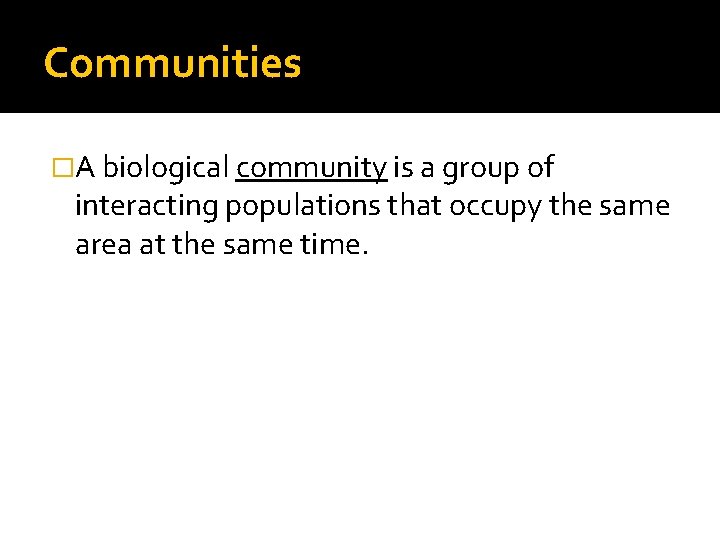 Communities �A biological community is a group of interacting populations that occupy the same