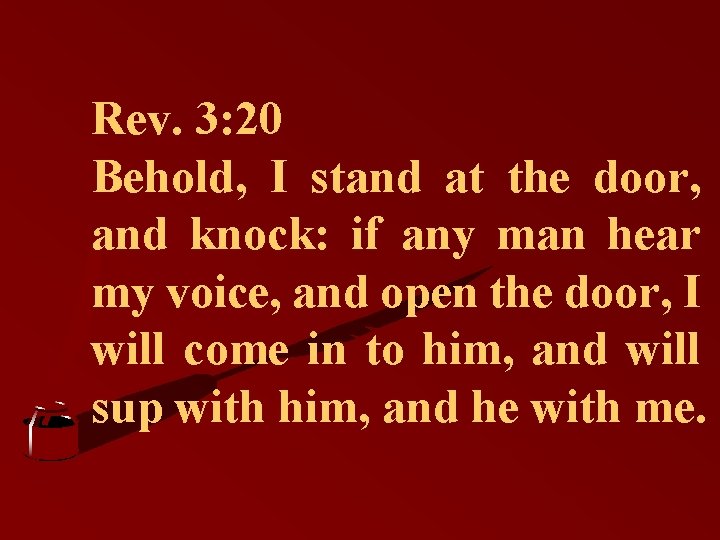 Rev. 3: 20 Behold, I stand at the door, and knock: if any man