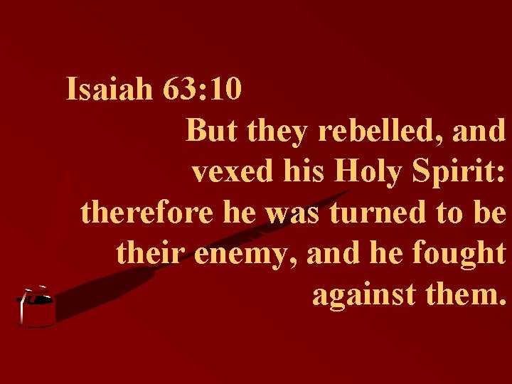 Isaiah 63: 10 But they rebelled, and vexed his Holy Spirit: therefore he was