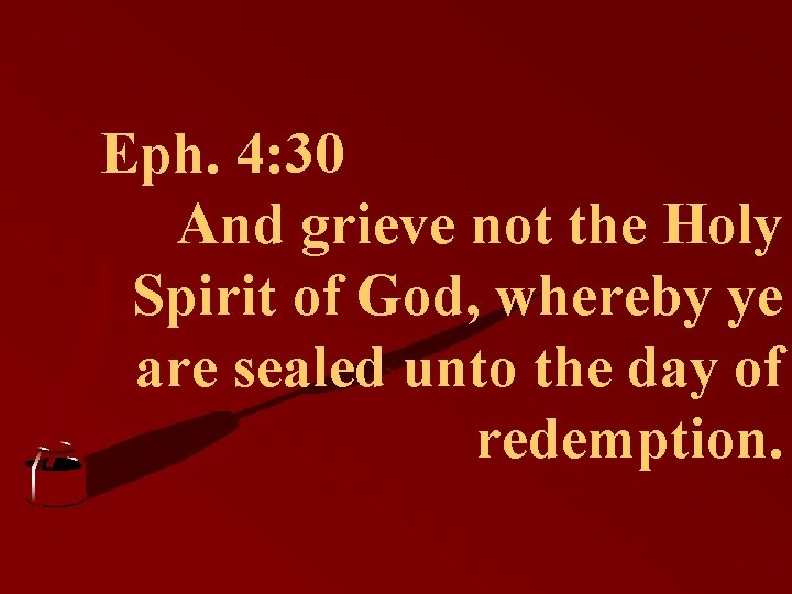 Eph. 4: 30 And grieve not the Holy Spirit of God, whereby ye are