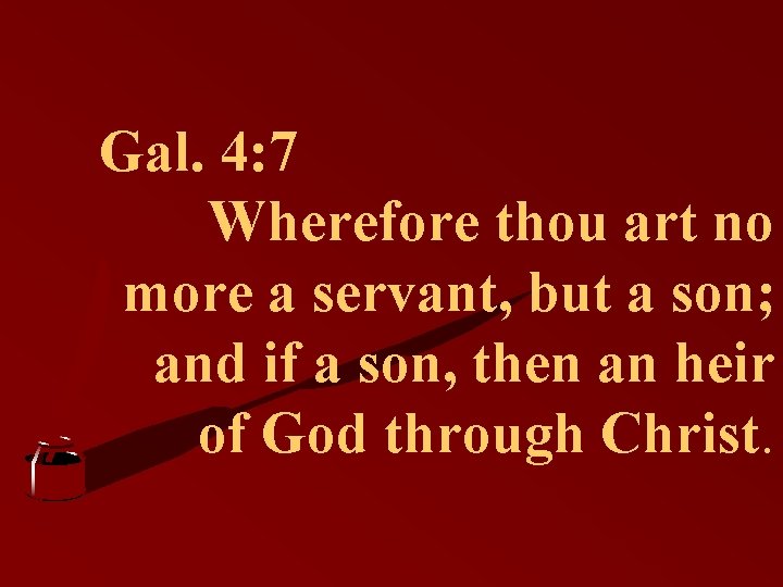 Gal. 4: 7 Wherefore thou art no more a servant, but a son; and