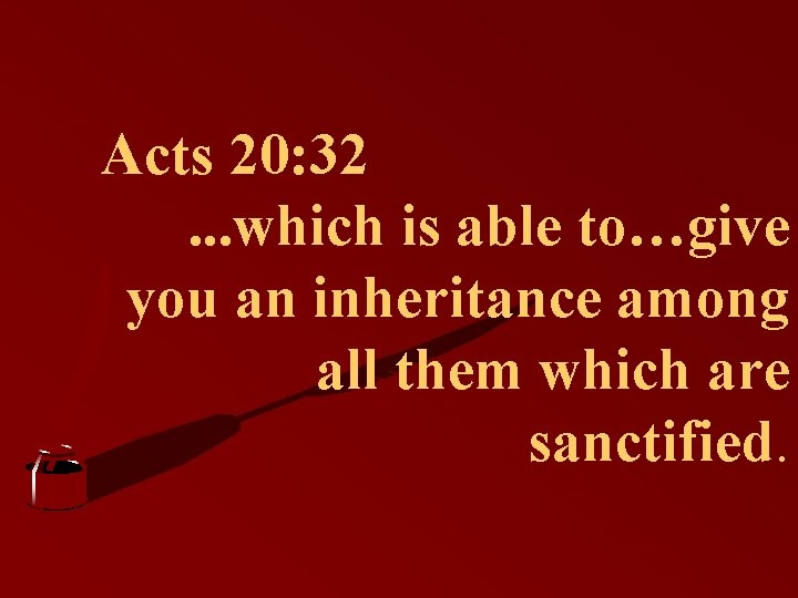 Acts 20: 32. . . which is able to…give you an inheritance among all