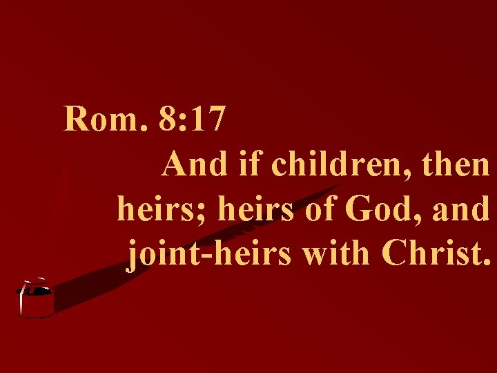 Rom. 8: 17 And if children, then heirs; heirs of God, and joint-heirs with
