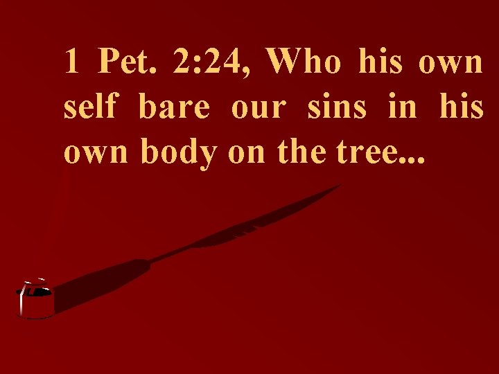 1 Pet. 2: 24, Who his own self bare our sins in his own