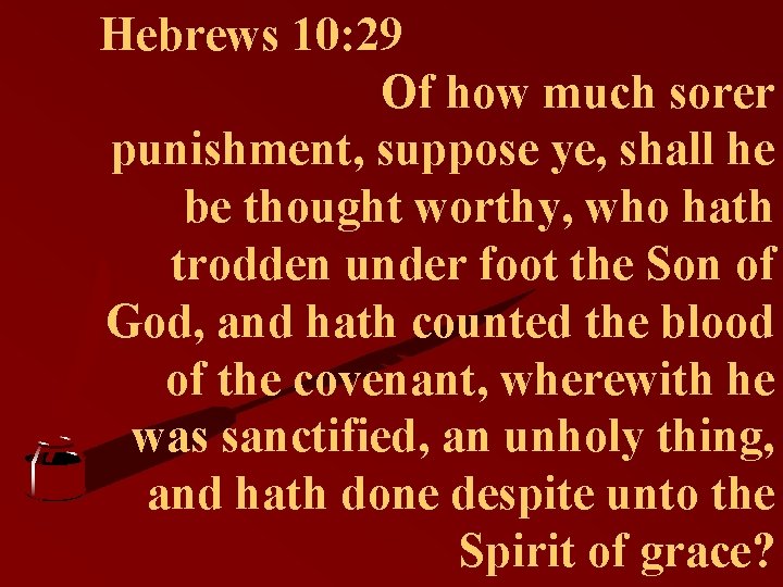 Hebrews 10: 29 Of how much sorer punishment, suppose ye, shall he be thought