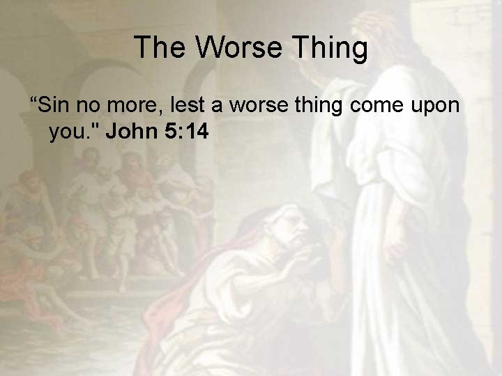 The Worse Thing “Sin no more, lest a worse thing come upon you. "