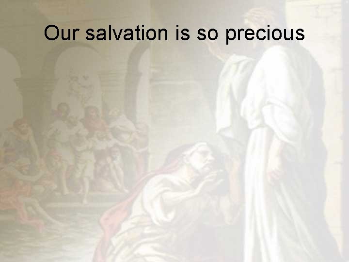 Our salvation is so precious 