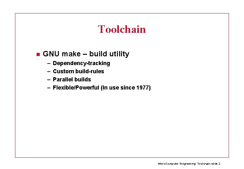 Toolchain GNU make – build utility – – Dependency-tracking Custom build-rules Parallel builds Flexible/Powerful