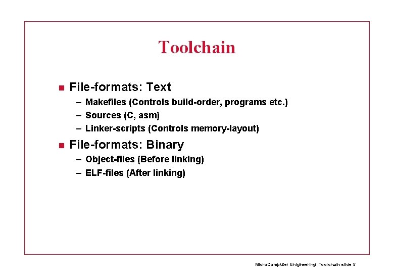 Toolchain File-formats: Text – Makefiles (Controls build-order, programs etc. ) – Sources (C, asm)