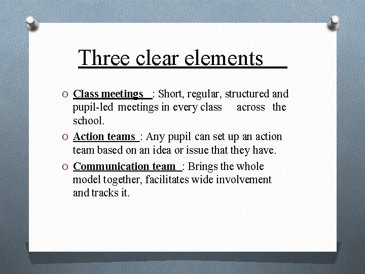 Three clear elements O Class meetings : Short, regular, structured and pupil-led meetings in