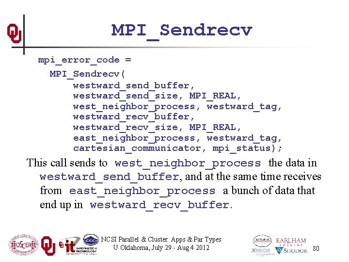 MPI_Sendrecv mpi_error_code = MPI_Sendrecv( westward_send_buffer, westward_send_size, MPI_REAL, west_neighbor_process, westward_tag, westward_recv_buffer, westward_recv_size, MPI_REAL, east_neighbor_process, westward_tag,