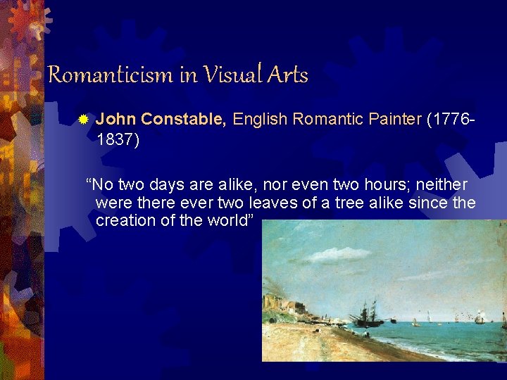 Romanticism in Visual Arts ® John Constable, English Romantic Painter (17761837) “No two days