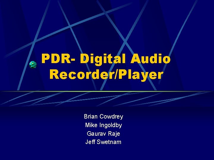 PDR- Digital Audio Recorder/Player Brian Cowdrey Mike Ingoldby Gaurav Raje Jeff Swetnam 