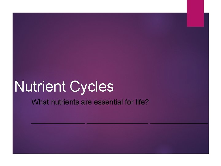 Nutrient Cycles What nutrients are essential for life? _______________ 