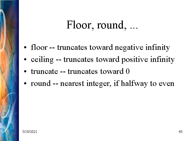 Floor, round, . . . • • floor -- truncates toward negative infinity ceiling