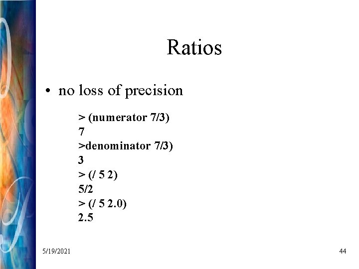Ratios • no loss of precision > (numerator 7/3) 7 >denominator 7/3) 3 >