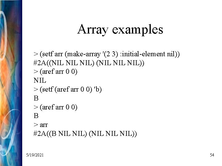 Array examples > (setf arr (make-array '(2 3) : initial-element nil)) #2 A((NIL NIL))