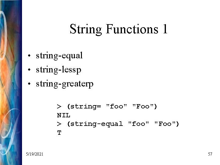 String Functions 1 • string-equal • string-lessp • string-greaterp > (string= "foo" "Foo") NIL