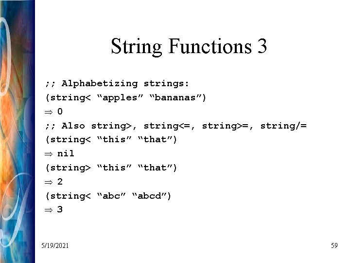 String Functions 3 ; ; Alphabetizing strings: (string< “apples” “bananas”) Þ 0 ; ;