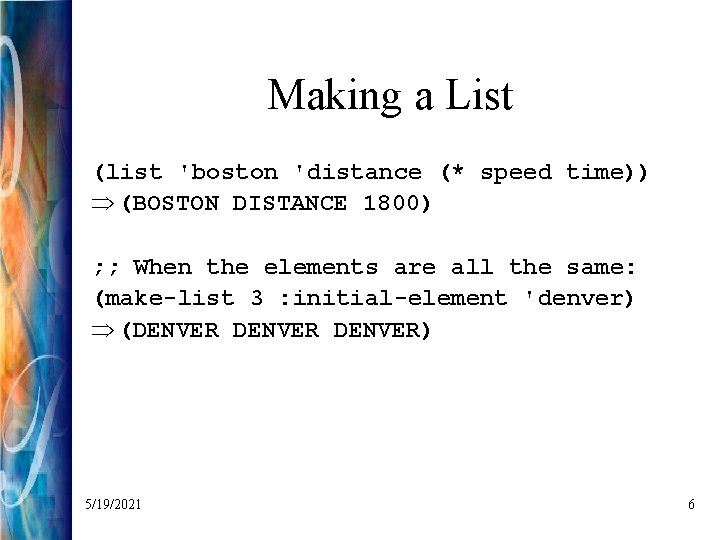 Making a List (list 'boston 'distance (* speed time)) Þ (BOSTON DISTANCE 1800) ;