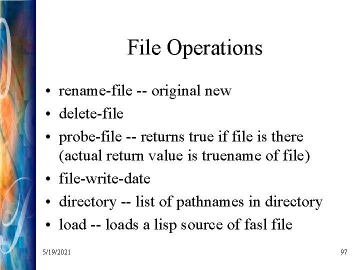 File Operations • rename-file -- original new • delete-file • probe-file -- returns true