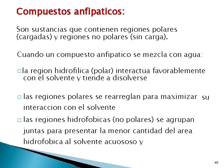 Compuestos anfipaticos: Son sustancias que contienen regiones polares (cargadas) y regiones no polares (sin