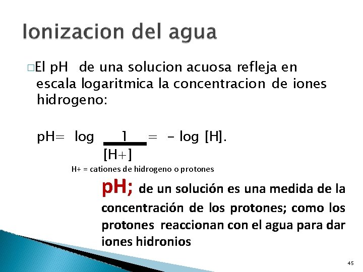 �El p. H de una solucion acuosa refleja en escala logaritmica la concentracion de