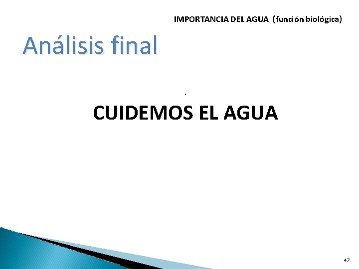 IMPORTANCIA DEL AGUA (función biológica) Análisis final · CUIDEMOS EL AGUA 47 