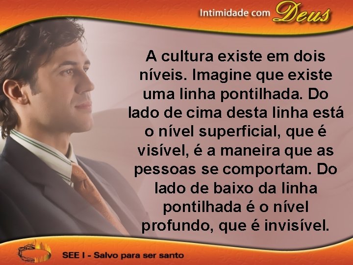 A cultura existe em dois níveis. Imagine que existe uma linha pontilhada. Do lado