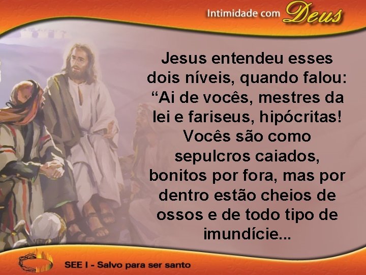 Jesus entendeu esses dois níveis, quando falou: “Ai de vocês, mestres da lei e