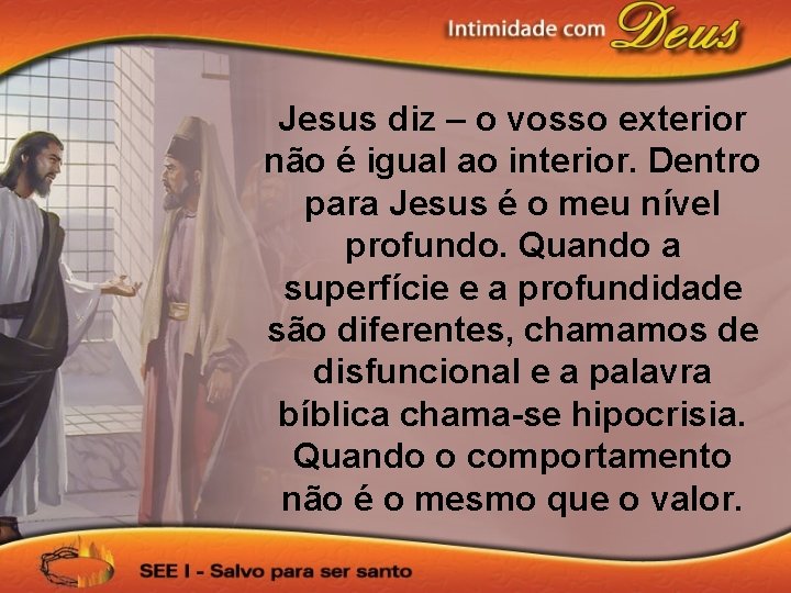 Jesus diz – o vosso exterior não é igual ao interior. Dentro para Jesus