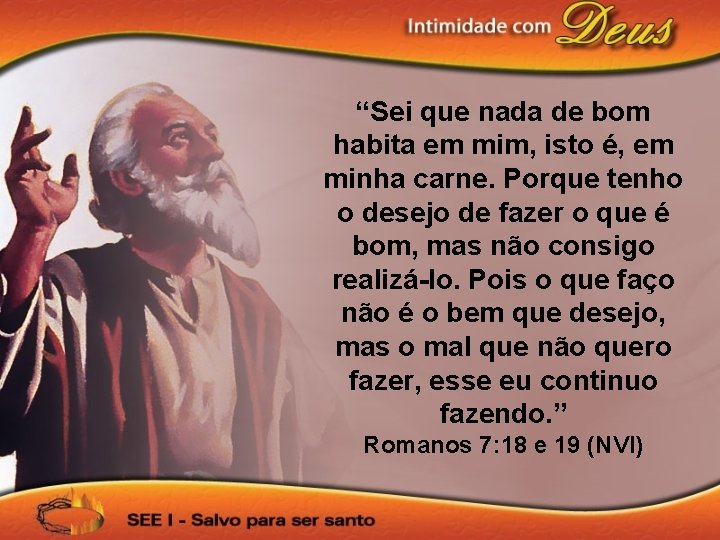 “Sei que nada de bom habita em mim, isto é, em minha carne. Porque