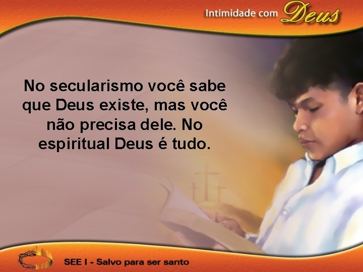 No secularismo você sabe que Deus existe, mas você não precisa dele. No espiritual