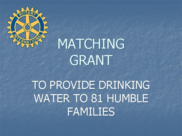MATCHING GRANT TO PROVIDE DRINKING WATER TO 81