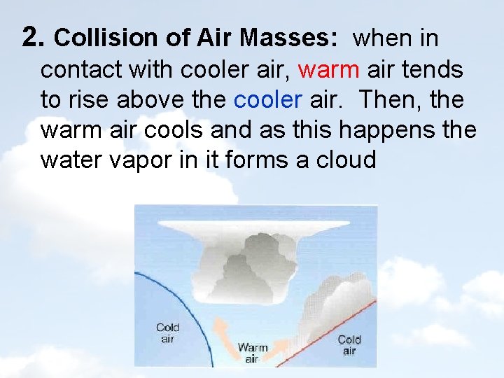 2. Collision of Air Masses: when in contact with cooler air, warm air tends 2. Collision of Air Masses: when in contact with cooler air, warm air tends