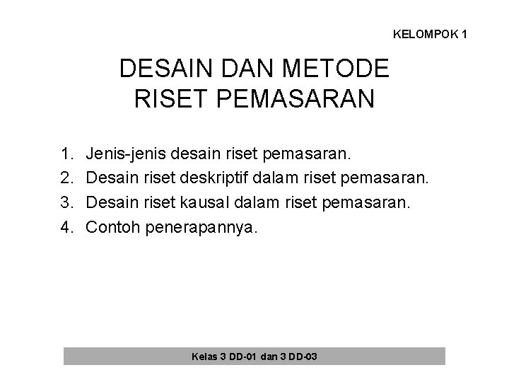 KELOMPOK 1 DESAIN DAN METODE RISET PEMASARAN 1. 2. 3. 4. Jenis-jenis desain riset KELOMPOK 1 DESAIN DAN METODE RISET PEMASARAN 1. 2. 3. 4. Jenis-jenis desain riset