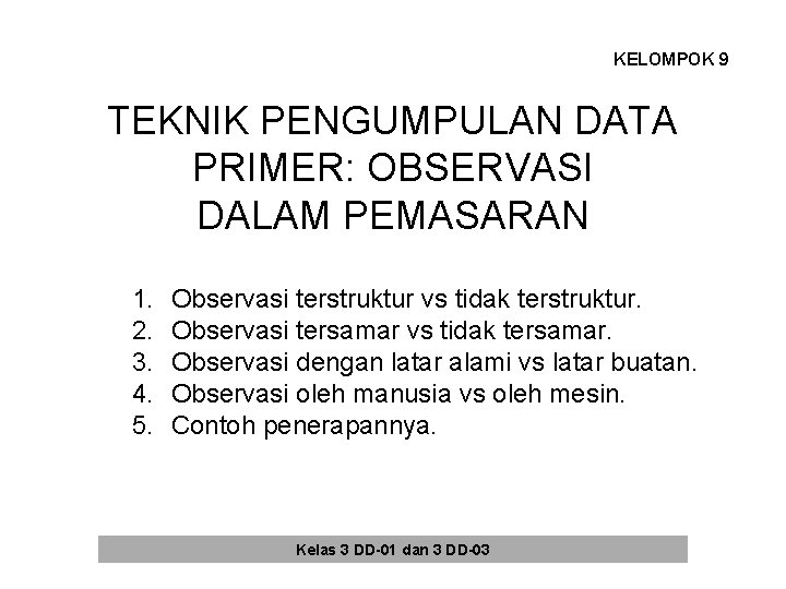 KELOMPOK 9 TEKNIK PENGUMPULAN DATA PRIMER: OBSERVASI DALAM PEMASARAN 1. 2. 3. 4. 5. KELOMPOK 9 TEKNIK PENGUMPULAN DATA PRIMER: OBSERVASI DALAM PEMASARAN 1. 2. 3. 4. 5.