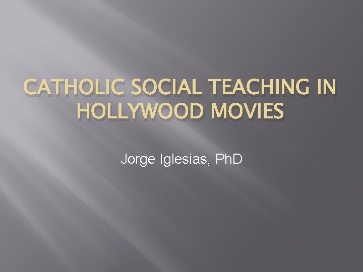 CATHOLIC SOCIAL TEACHING IN HOLLYWOOD MOVIES Jorge Iglesias, Ph. D 