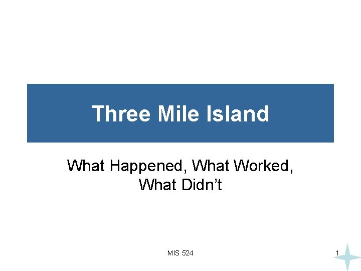 Three Mile Island What Happened, What Worked, What Didn’t MIS 524 1 