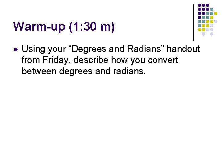 Warm-up (1: 30 m) l Using your “Degrees and Radians” handout from Friday, describe